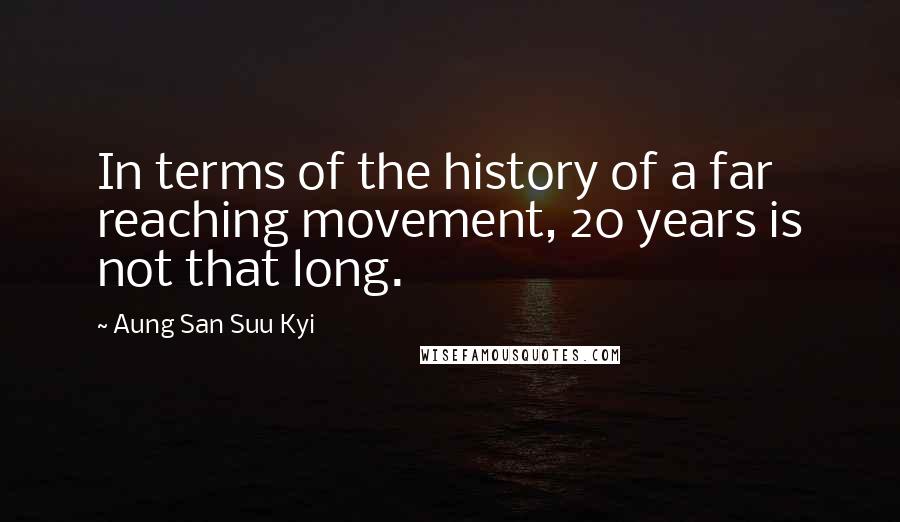 Aung San Suu Kyi Quotes: In terms of the history of a far reaching movement, 20 years is not that long.