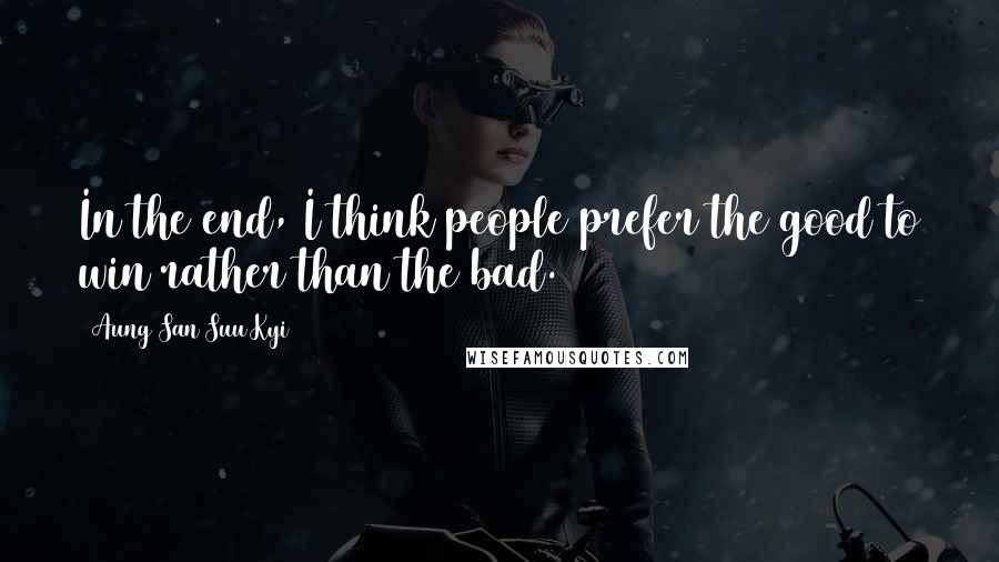 Aung San Suu Kyi Quotes: In the end, I think people prefer the good to win rather than the bad.