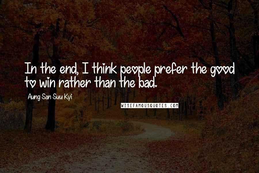 Aung San Suu Kyi Quotes: In the end, I think people prefer the good to win rather than the bad.