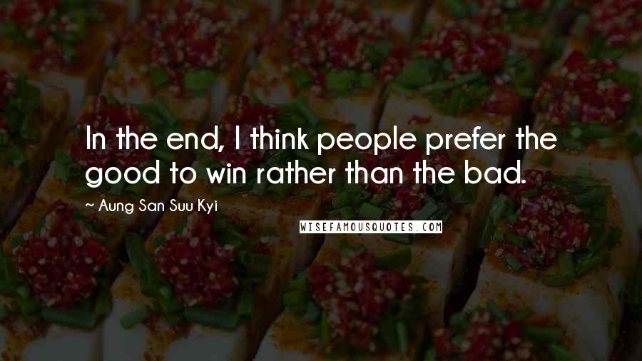Aung San Suu Kyi Quotes: In the end, I think people prefer the good to win rather than the bad.