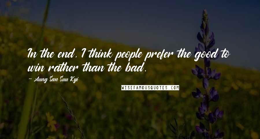 Aung San Suu Kyi Quotes: In the end, I think people prefer the good to win rather than the bad.