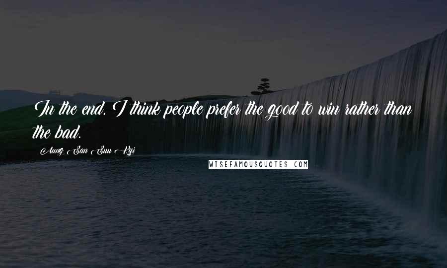 Aung San Suu Kyi Quotes: In the end, I think people prefer the good to win rather than the bad.