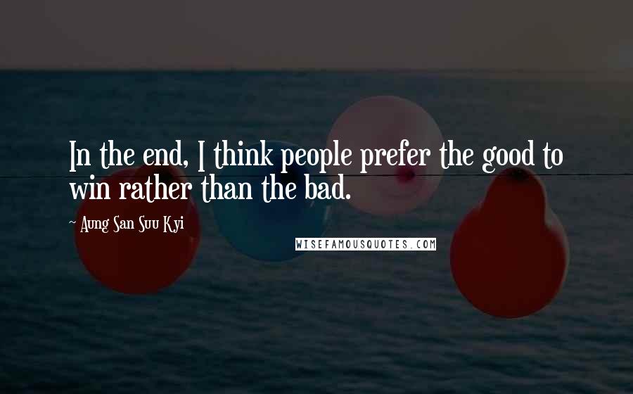 Aung San Suu Kyi Quotes: In the end, I think people prefer the good to win rather than the bad.