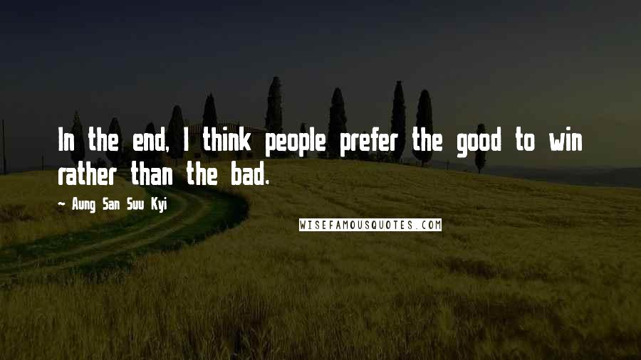 Aung San Suu Kyi Quotes: In the end, I think people prefer the good to win rather than the bad.