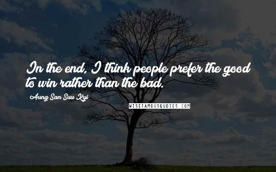 Aung San Suu Kyi Quotes: In the end, I think people prefer the good to win rather than the bad.