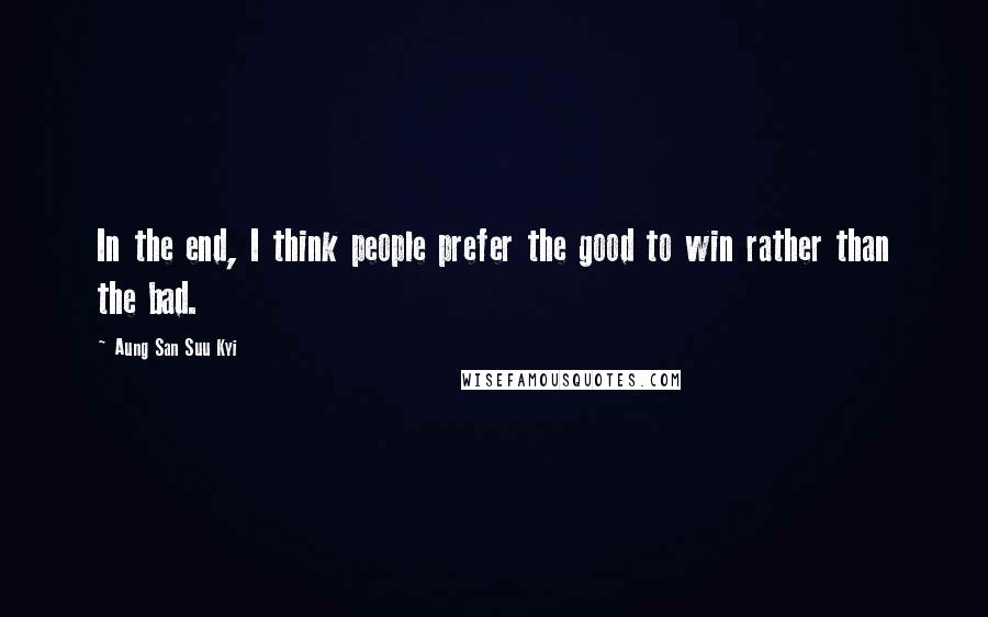 Aung San Suu Kyi Quotes: In the end, I think people prefer the good to win rather than the bad.