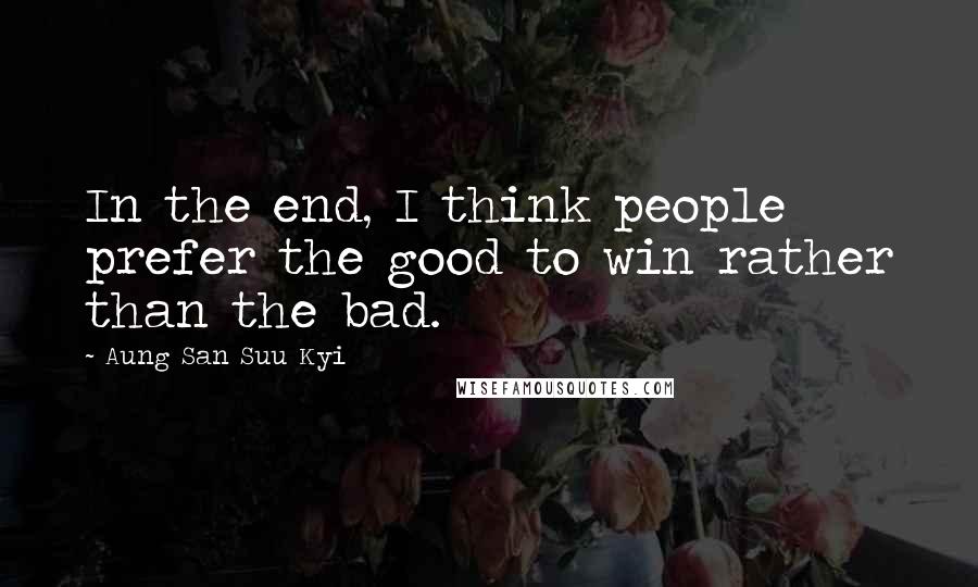 Aung San Suu Kyi Quotes: In the end, I think people prefer the good to win rather than the bad.