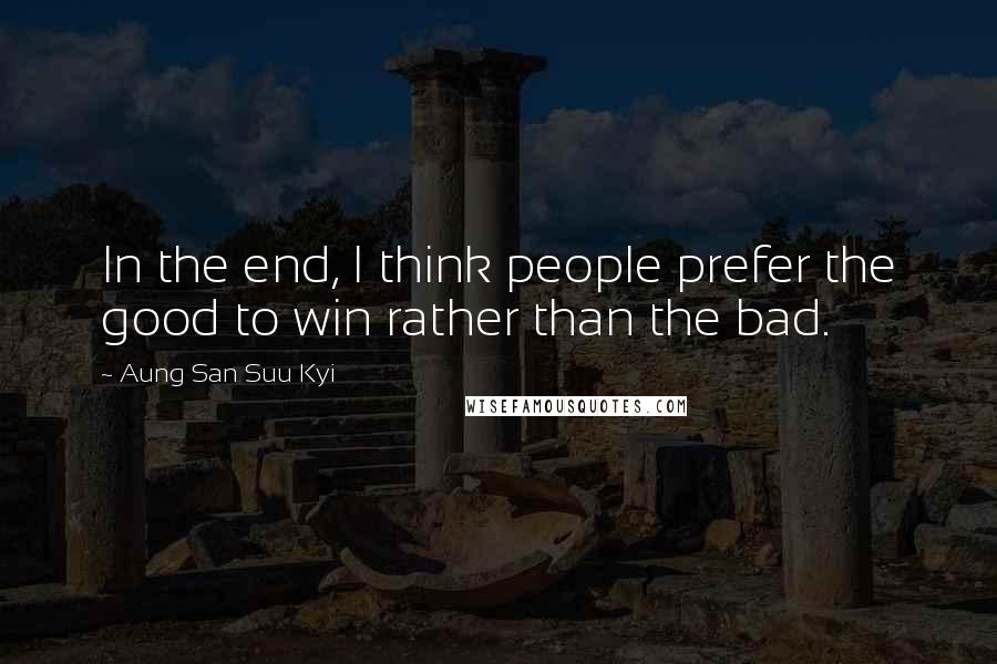 Aung San Suu Kyi Quotes: In the end, I think people prefer the good to win rather than the bad.