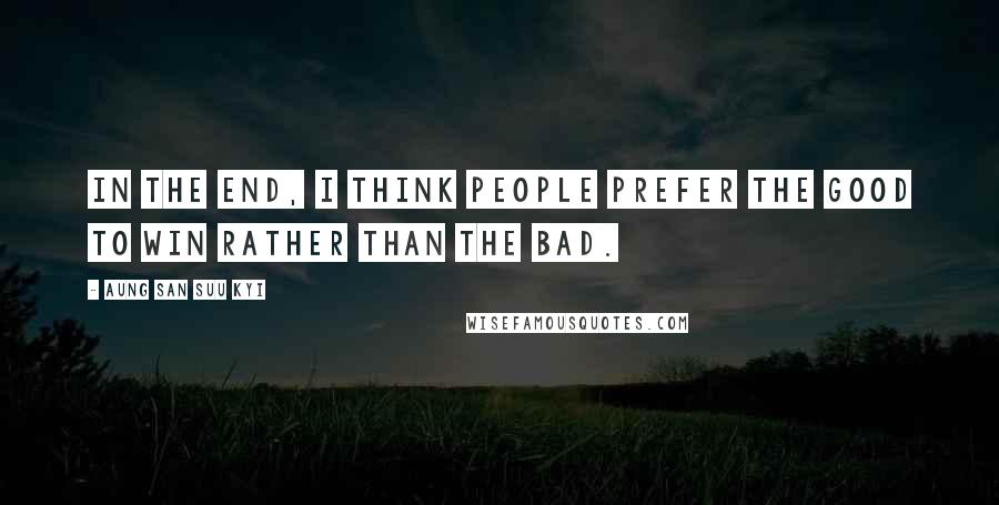 Aung San Suu Kyi Quotes: In the end, I think people prefer the good to win rather than the bad.