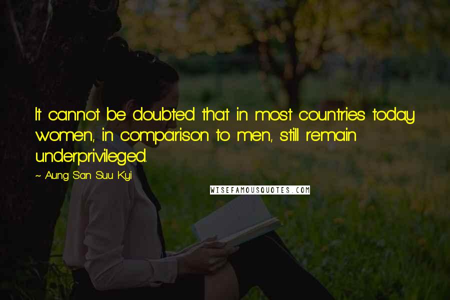 Aung San Suu Kyi Quotes: It cannot be doubted that in most countries today women, in comparison to men, still remain underprivileged.