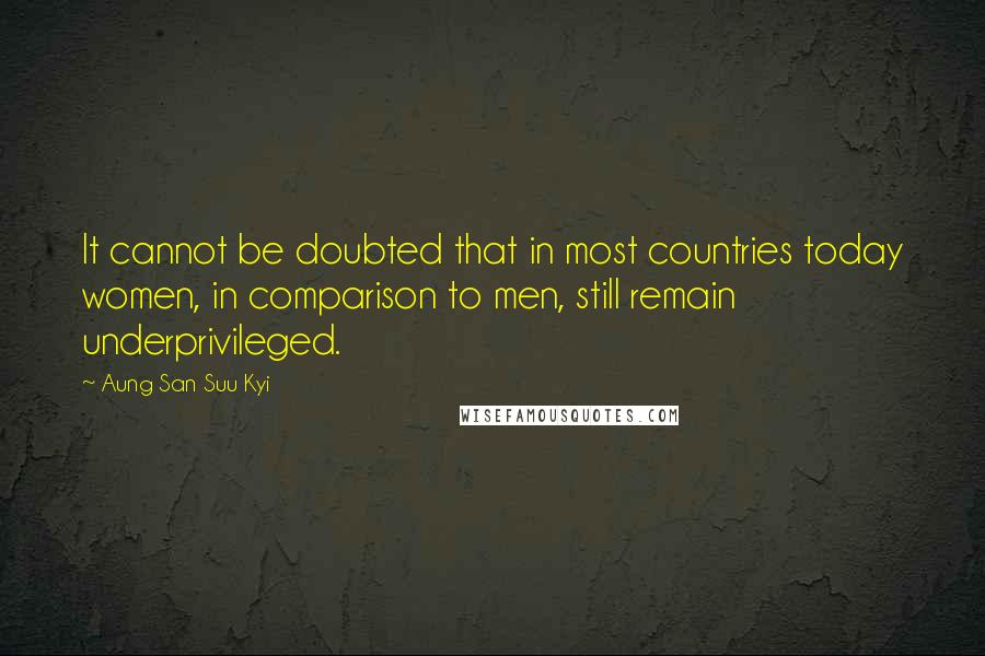 Aung San Suu Kyi Quotes: It cannot be doubted that in most countries today women, in comparison to men, still remain underprivileged.