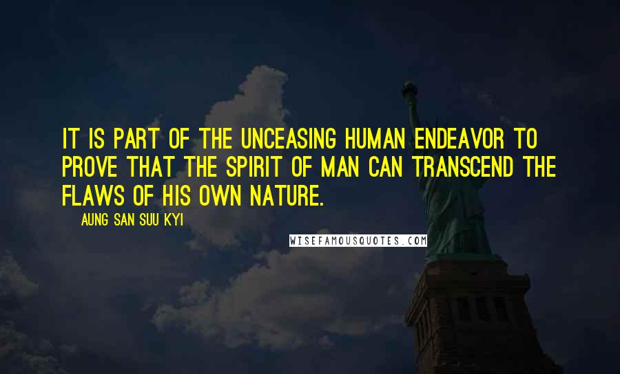 Aung San Suu Kyi Quotes: It is part of the unceasing human endeavor to prove that the spirit of man can transcend the flaws of his own nature.