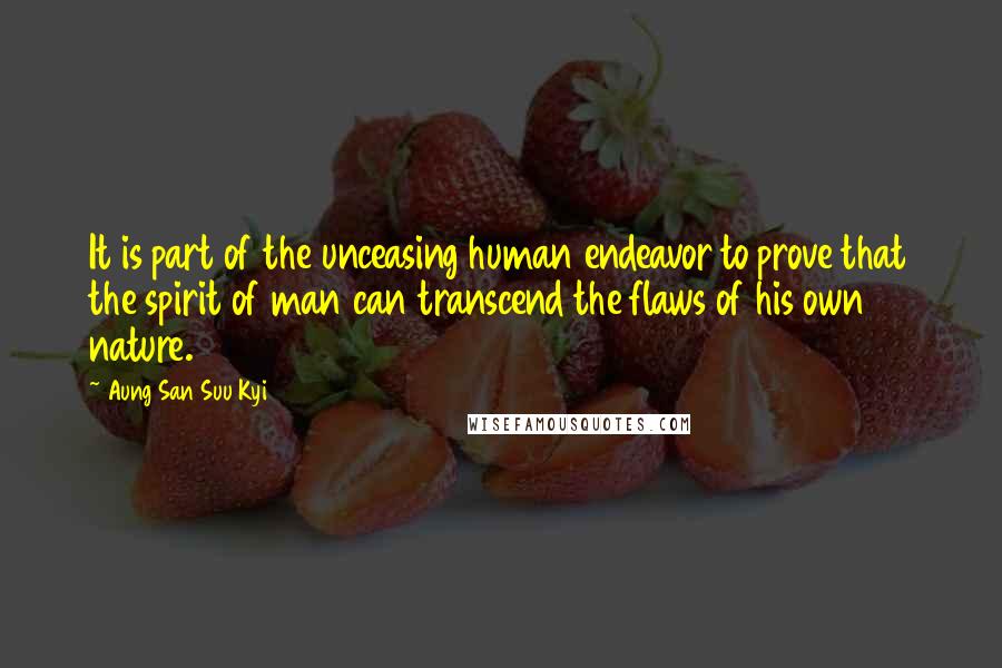 Aung San Suu Kyi Quotes: It is part of the unceasing human endeavor to prove that the spirit of man can transcend the flaws of his own nature.