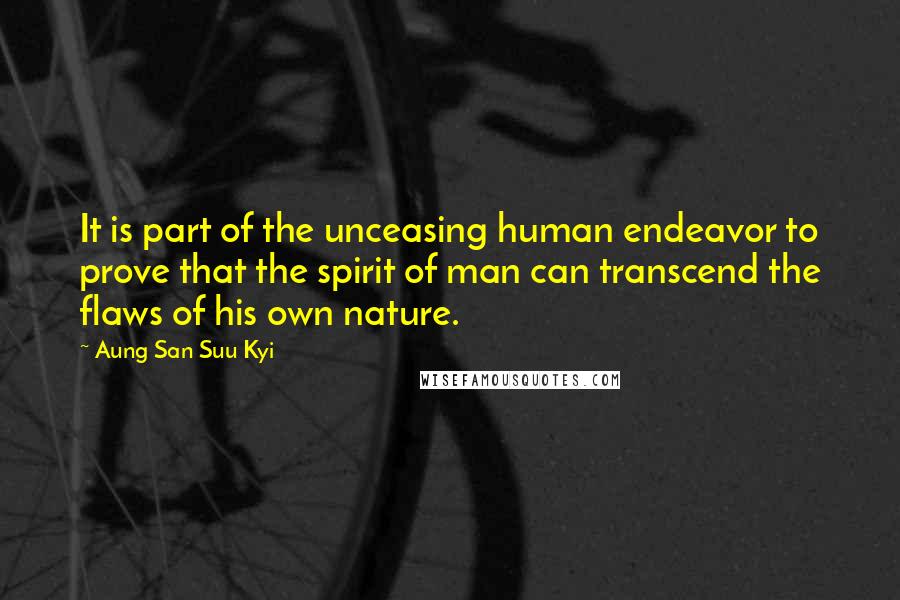 Aung San Suu Kyi Quotes: It is part of the unceasing human endeavor to prove that the spirit of man can transcend the flaws of his own nature.