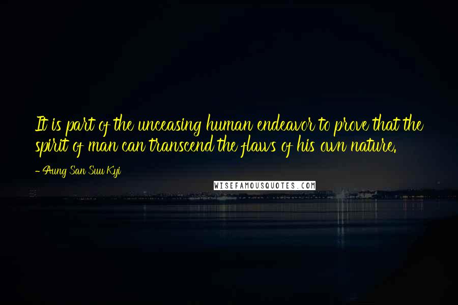 Aung San Suu Kyi Quotes: It is part of the unceasing human endeavor to prove that the spirit of man can transcend the flaws of his own nature.