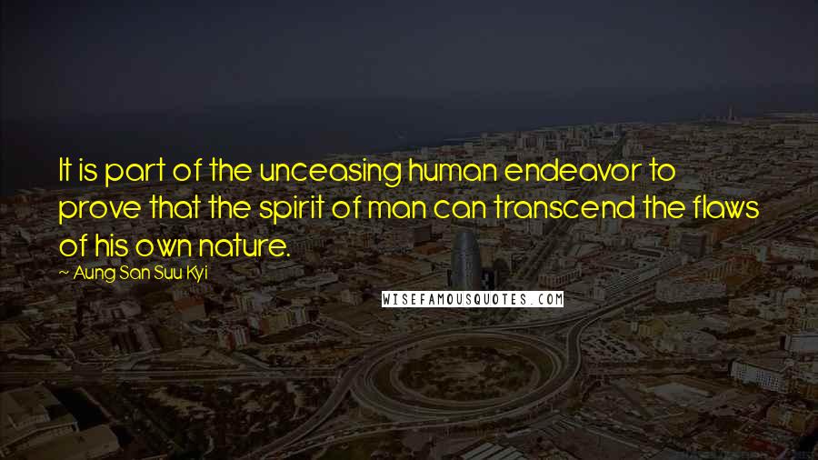 Aung San Suu Kyi Quotes: It is part of the unceasing human endeavor to prove that the spirit of man can transcend the flaws of his own nature.