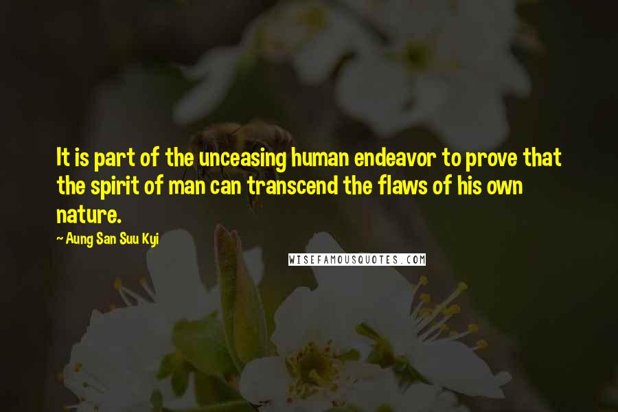 Aung San Suu Kyi Quotes: It is part of the unceasing human endeavor to prove that the spirit of man can transcend the flaws of his own nature.