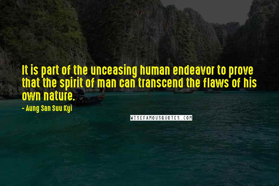 Aung San Suu Kyi Quotes: It is part of the unceasing human endeavor to prove that the spirit of man can transcend the flaws of his own nature.