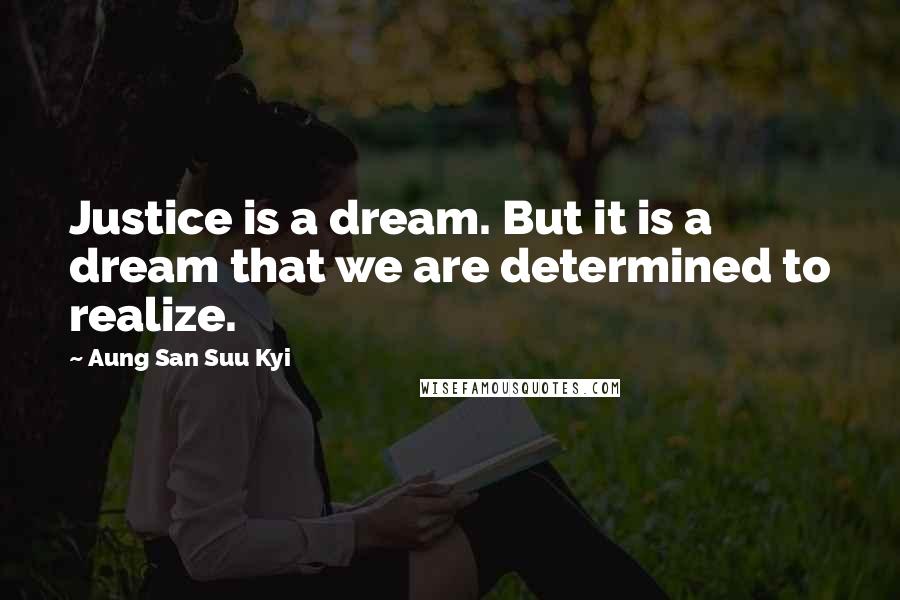 Aung San Suu Kyi Quotes: Justice is a dream. But it is a dream that we are determined to realize.