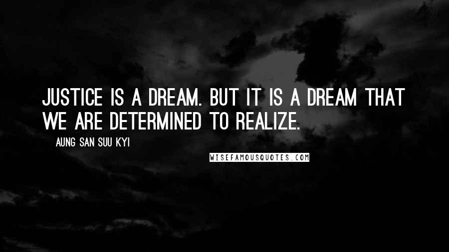 Aung San Suu Kyi Quotes: Justice is a dream. But it is a dream that we are determined to realize.