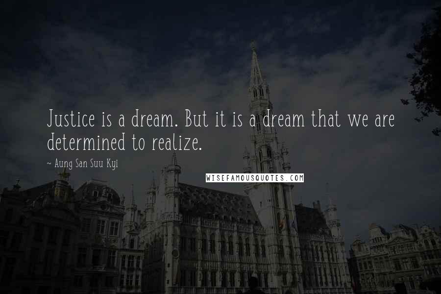 Aung San Suu Kyi Quotes: Justice is a dream. But it is a dream that we are determined to realize.