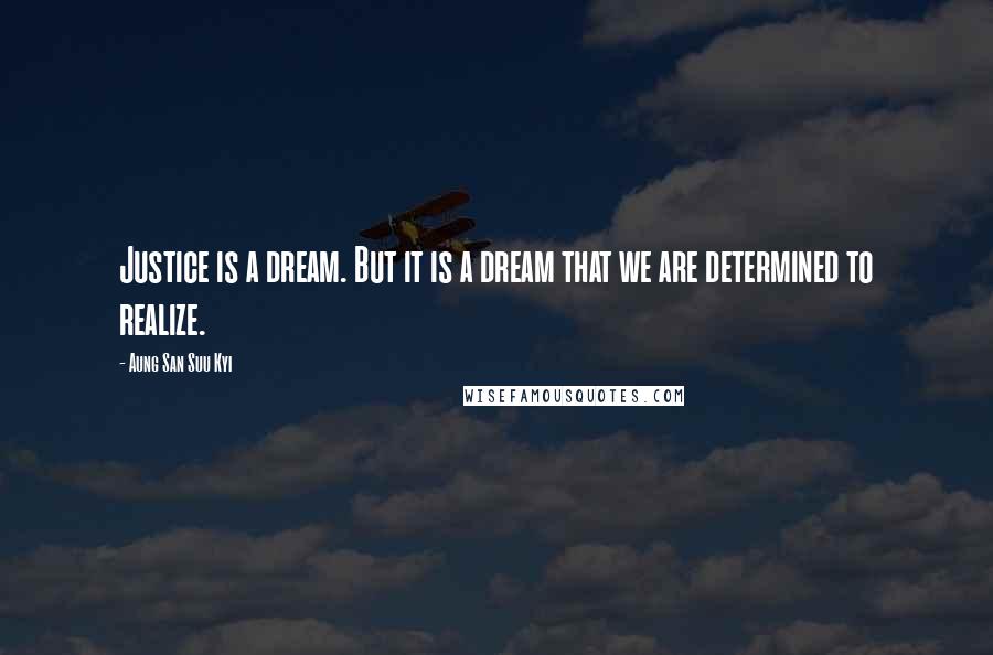 Aung San Suu Kyi Quotes: Justice is a dream. But it is a dream that we are determined to realize.