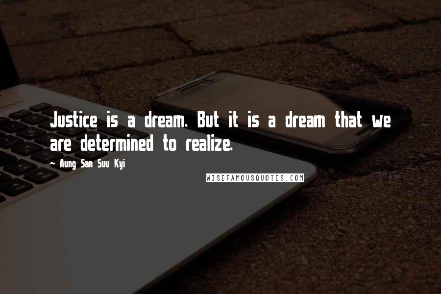 Aung San Suu Kyi Quotes: Justice is a dream. But it is a dream that we are determined to realize.