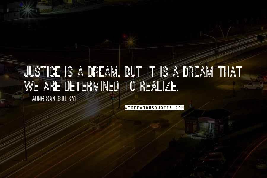 Aung San Suu Kyi Quotes: Justice is a dream. But it is a dream that we are determined to realize.