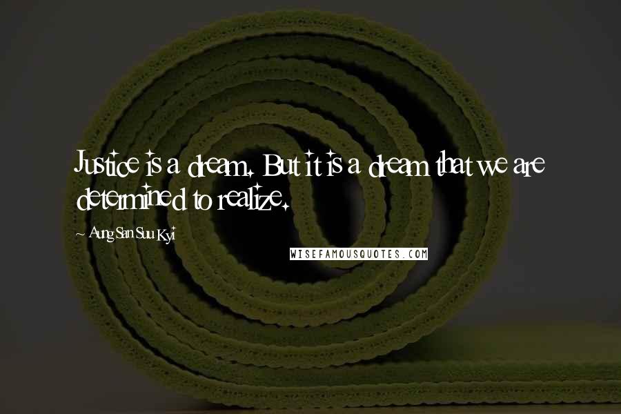 Aung San Suu Kyi Quotes: Justice is a dream. But it is a dream that we are determined to realize.