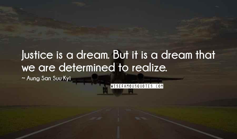 Aung San Suu Kyi Quotes: Justice is a dream. But it is a dream that we are determined to realize.