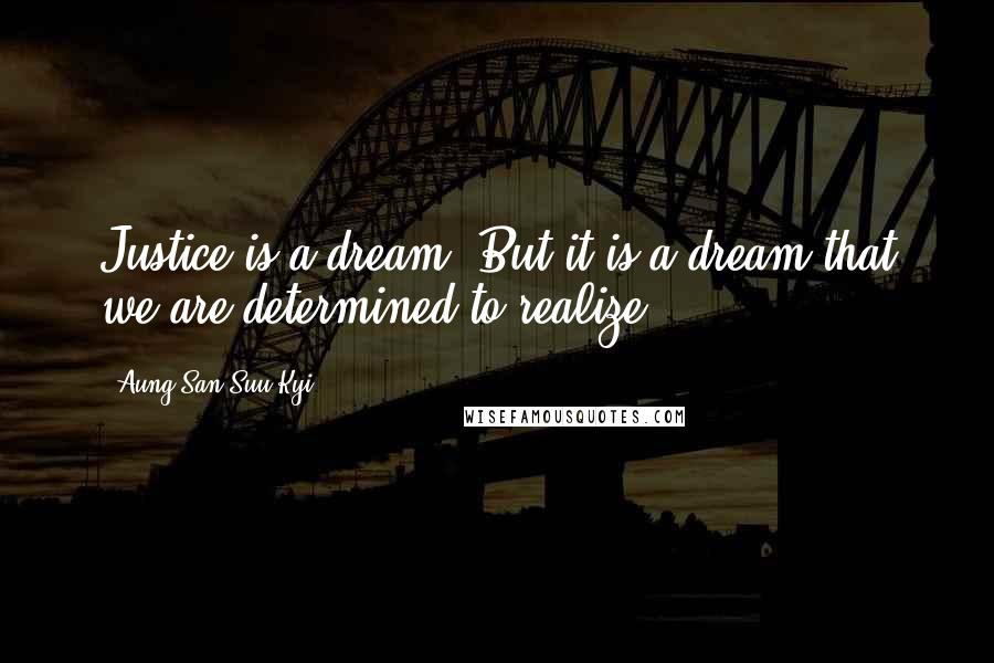 Aung San Suu Kyi Quotes: Justice is a dream. But it is a dream that we are determined to realize.