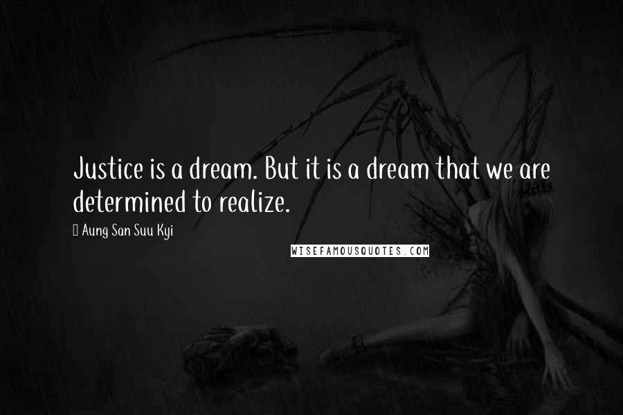 Aung San Suu Kyi Quotes: Justice is a dream. But it is a dream that we are determined to realize.