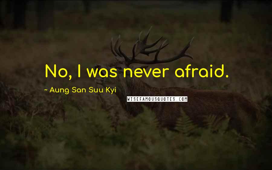 Aung San Suu Kyi Quotes: No, I was never afraid.
