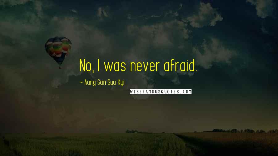 Aung San Suu Kyi Quotes: No, I was never afraid.