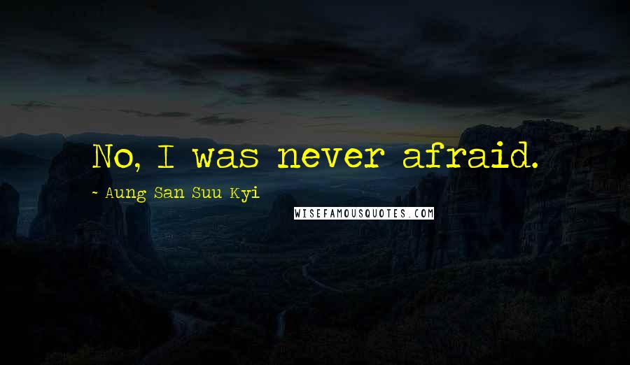 Aung San Suu Kyi Quotes: No, I was never afraid.