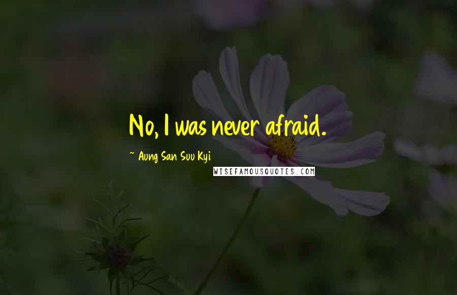 Aung San Suu Kyi Quotes: No, I was never afraid.