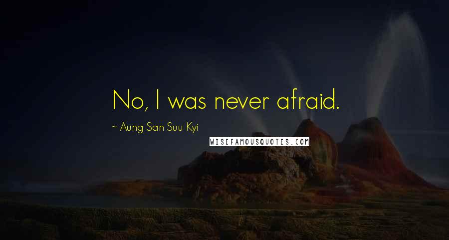 Aung San Suu Kyi Quotes: No, I was never afraid.