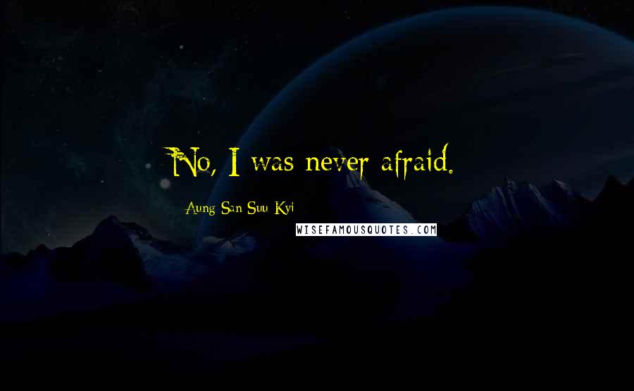 Aung San Suu Kyi Quotes: No, I was never afraid.