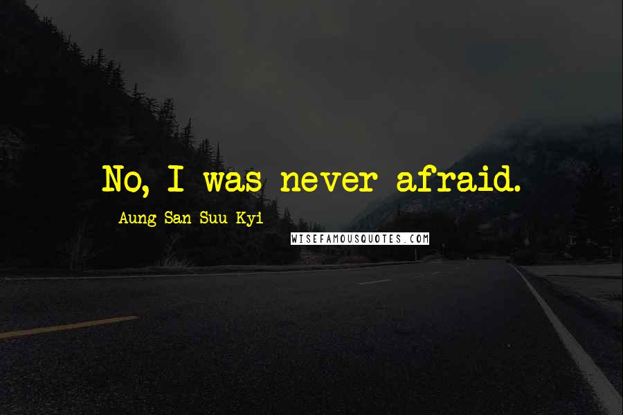 Aung San Suu Kyi Quotes: No, I was never afraid.