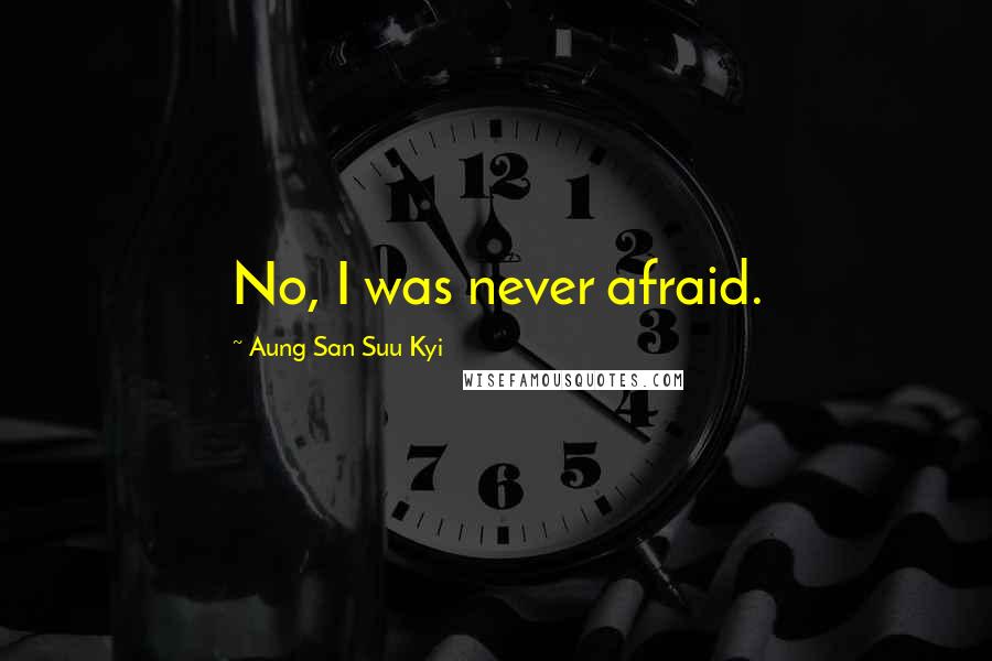 Aung San Suu Kyi Quotes: No, I was never afraid.