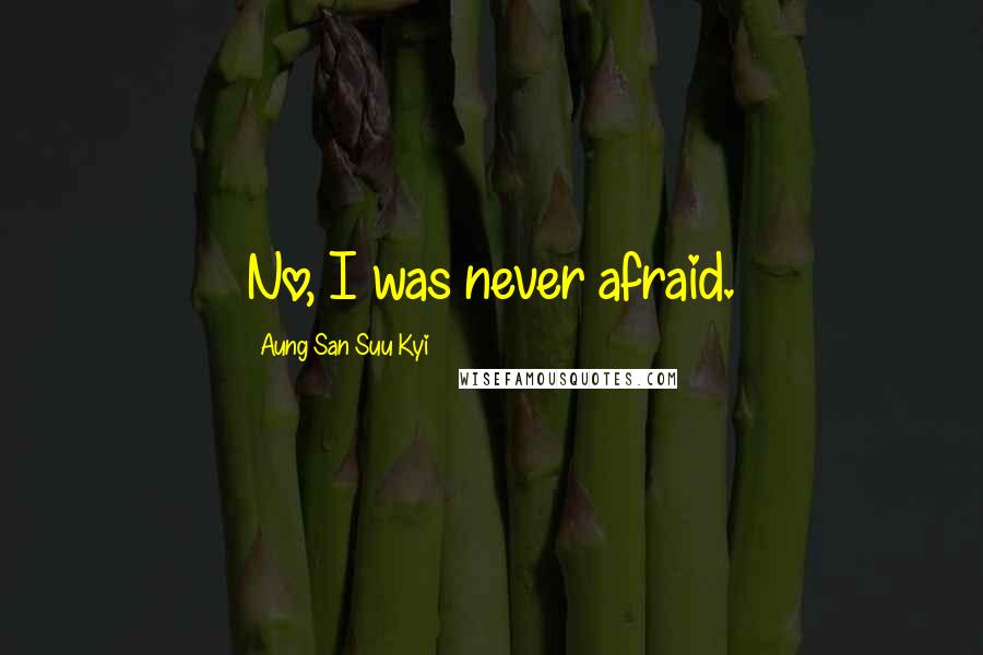 Aung San Suu Kyi Quotes: No, I was never afraid.