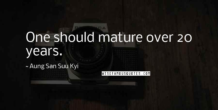 Aung San Suu Kyi Quotes: One should mature over 20 years.