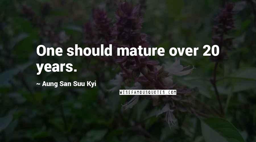 Aung San Suu Kyi Quotes: One should mature over 20 years.