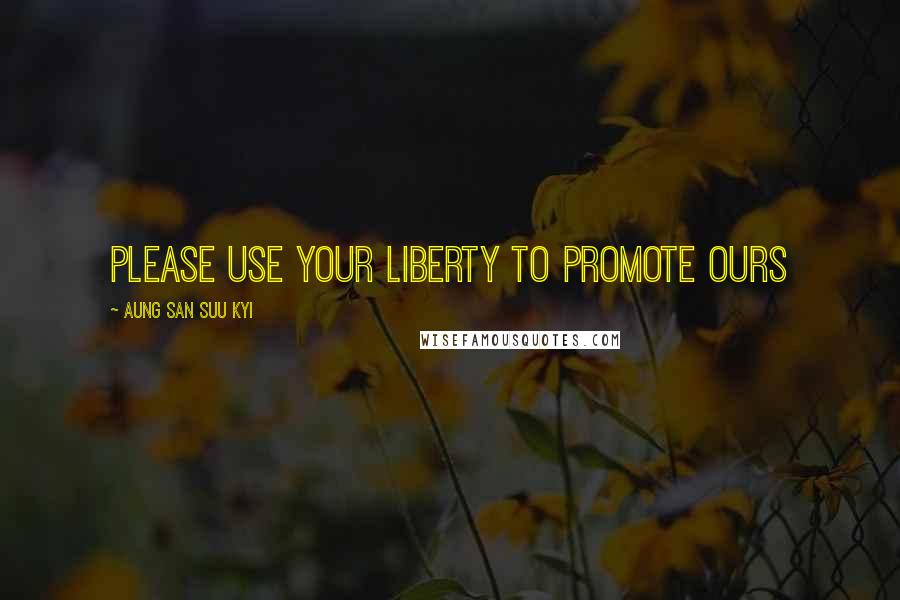 Aung San Suu Kyi Quotes: Please use your liberty to promote ours