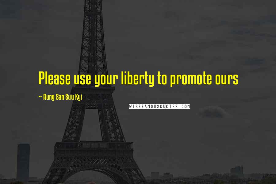 Aung San Suu Kyi Quotes: Please use your liberty to promote ours