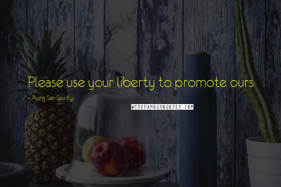 Aung San Suu Kyi Quotes: Please use your liberty to promote ours