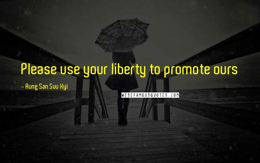 Aung San Suu Kyi Quotes: Please use your liberty to promote ours