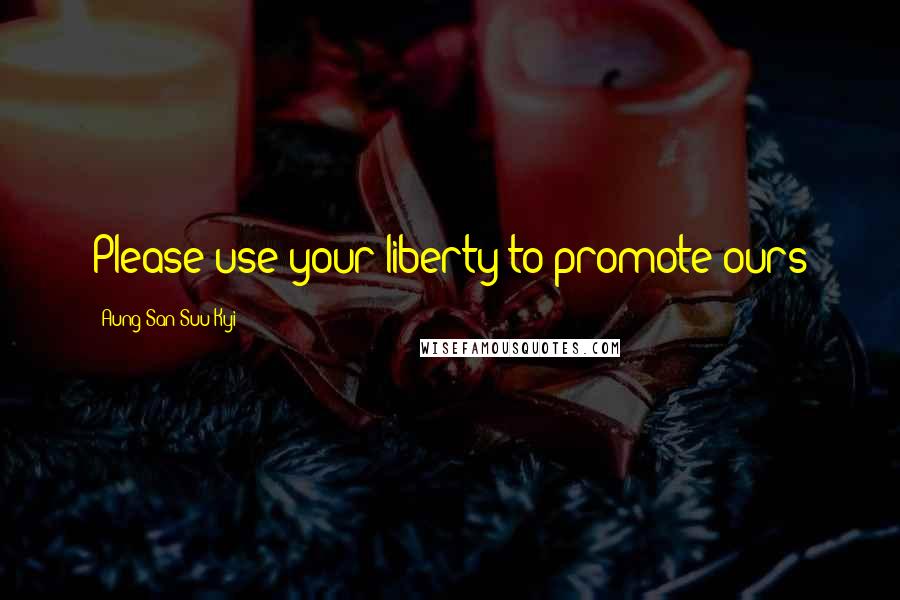 Aung San Suu Kyi Quotes: Please use your liberty to promote ours