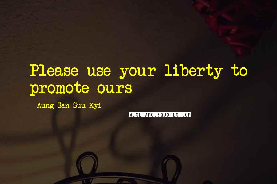 Aung San Suu Kyi Quotes: Please use your liberty to promote ours