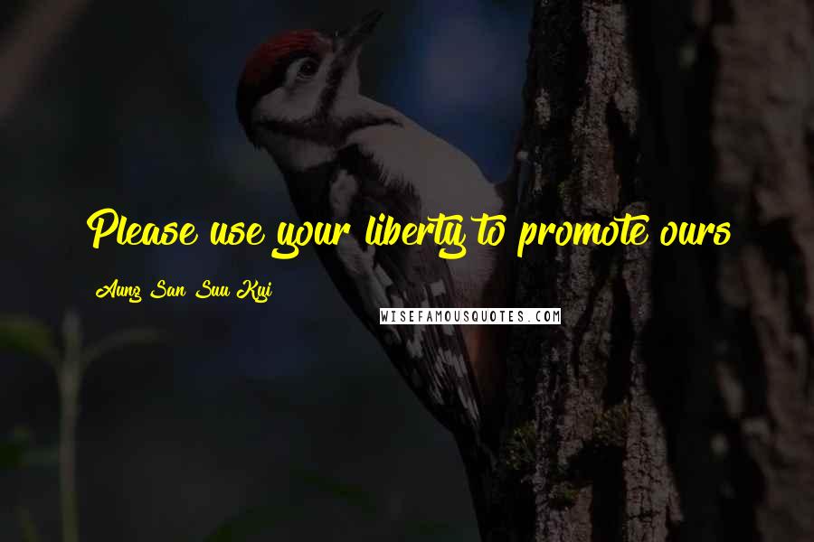 Aung San Suu Kyi Quotes: Please use your liberty to promote ours